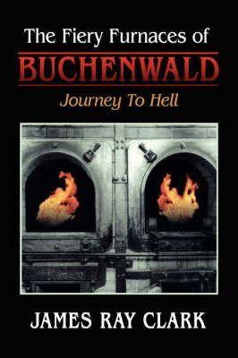The Fiery Furnaces of Buchenwald: Journey to Hell - James Ray Clark