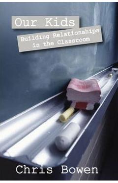 Coperta cărții 'Our Kids: Building Relationships in the Classroom - Chris Bowen'