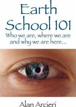 Earth School 101: Who we are, where we are and why we are here... - Alan Arcieri