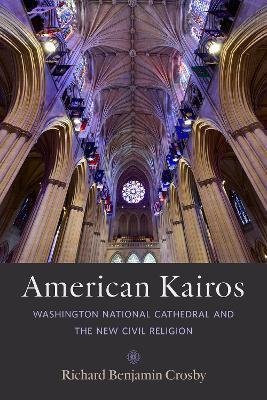 American Kairos: Washington National Cathedral and the New Civil Religion - Richard Benjamin Crosby
