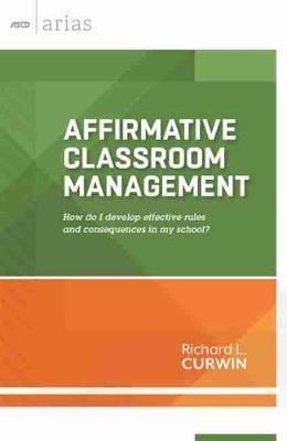 Affirmative Classroom Management: How Do I Develop Effective Rules and Consequences in My School? - Richard L. Curwin