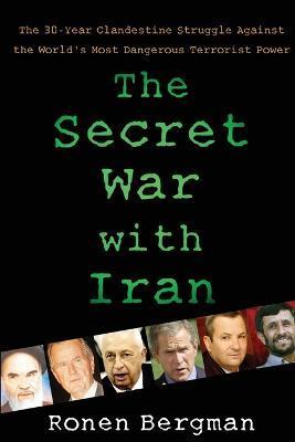 The Secret War with Iran: The 30-Year Clandestine Struggle Against the World's Most Dangerous Terrorist Power - Ronen Bergman