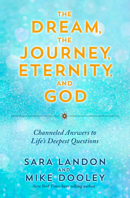 The Dream, the Journey, Eternity, and God: Channeled Answers to Life's Deepest Questions - Sara Landon
