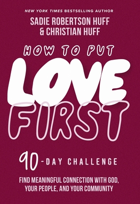 How to Put Love First: Find Meaningful Connection with God, Your People, and Your Community (a 90-Day Challenge) - Sadie Robertson Huff