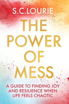The Power of Mess: A Guide to Finding Joy and Resilience When Life Feels Chaotic - Samantha Lourie
