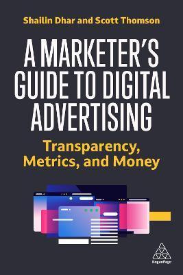 A Marketer's Guide to Digital Advertising: Transparency, Metrics and Money - Shailin Dhar