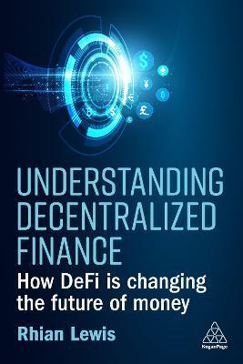 Understanding Decentralized Finance: How Defi Is Changing the Future of Money - Rhian Lewis