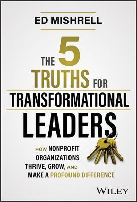 The 5 Truths for Transformational Leaders: How Nonprofit Organizations Thrive, Grow, and Make a Profound Difference - Ed Mishrell
