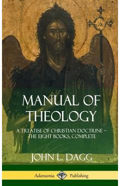 Coperta cărții 'Manual of Theology: A Treatise of Christian Doctrine, The Eight Books, Complete (Hardcover) - John L. Dagg'
