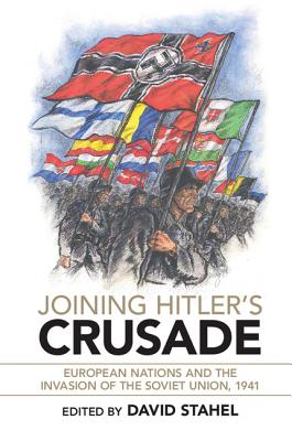 Joining Hitler's Crusade: European Nations and the Invasion of the Soviet Union, 1941 - David Stahel