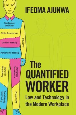 The Quantified Worker: Law and Technology in the Modern Workplace - Ifeoma Ajunwa