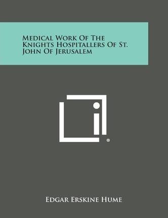 Medical Work of the Knights Hospitallers of St. John of Jerusalem - Edgar Erskine Hume