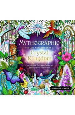 Mythographic Color and Discover: Crystal Kingdom: An Artist's Coloring Book of Prismatic Playgrounds - Weronika Kolinska