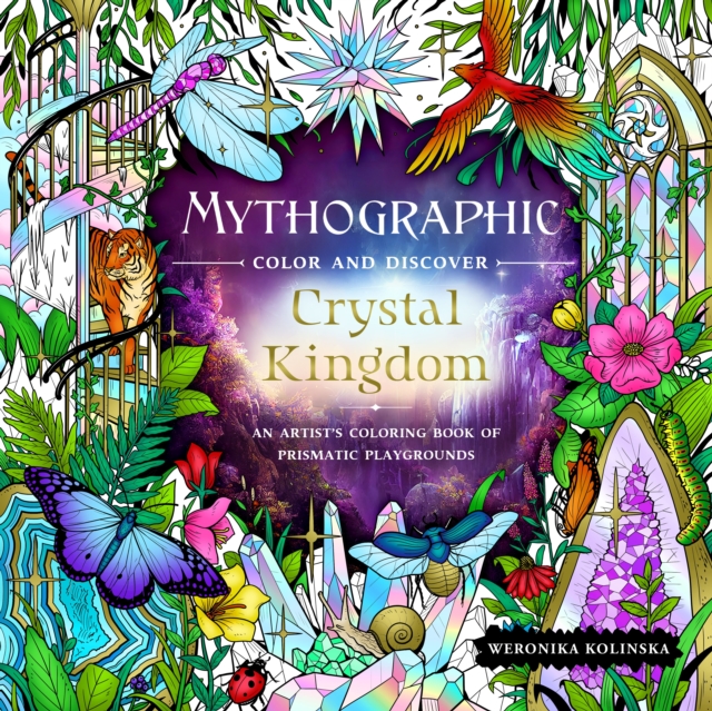 Mythographic Color and Discover: Crystal Kingdom: An Artist's Coloring Book of Prismatic Playgrounds - Weronika Kolinska