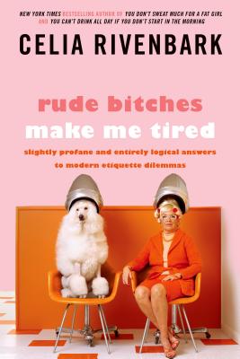 Rude Bitches Make Me Tired: Slightly Profane and Entirely Logical Answers to Modern Etiquette Dilemmas - Celia Rivenbark