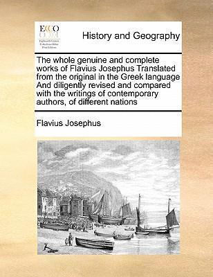 The whole genuine and complete works of Flavius Josephus Translated from the original in the Greek language And diligently revised and compared with t - Flavius Josephus