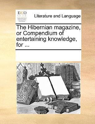 The Hibernian Magazine, or Compendium of Entertaining Knowledge, for ... - Multiple Contributors