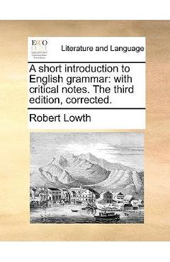 Coperta cărții 'A Short Introduction to English Grammar: With Critical Notes. the Third Edition, Corrected. - Robert Lowth'