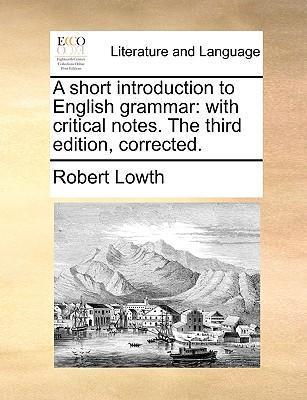 A Short Introduction to English Grammar: With Critical Notes. the Third Edition, Corrected. - Robert Lowth