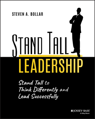 Stand Tall Leadership: Stand Tall to Think Differently and Lead Successfully - Steven A. Bollar
