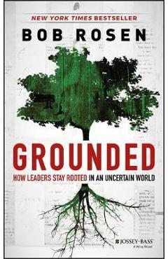 Coperta cărții 'Grounded: How Leaders Stay Rooted in an Uncertain World - Bob Rosen'