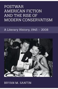 Poza produsului Postwar American Fiction and the Rise of Modern Conservatism: A Literary History, 1945-2008 - Bryan M. Santin