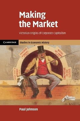 Making the Market: Victorian Origins of Corporate Capitalism - Paul Johnson