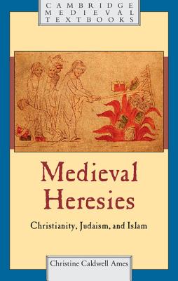 Medieval Heresies: Christianity, Judaism, and Islam - Christine Caldwell Ames