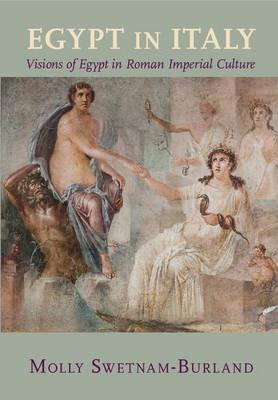 Egypt in Italy: Visions of Egypt in Roman Imperial Culture - Molly Swetnam-burland