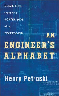 An Engineer's Alphabet: Gleanings from the Softer Side of a Profession - Henry Petroski