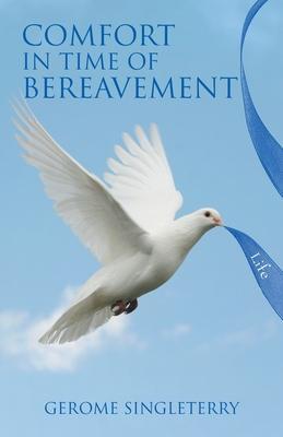 Comfort in Time of Bereavement: Scriptures and Inspirational Support During the Time of the Death of a Loved One - Gerome Singleterry