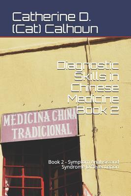 Diagnostic Skills in Chinese Medicine - Book 2: Symptom Analysis and Syndrome Differentiation - Catherine D. (cat) Calhoun