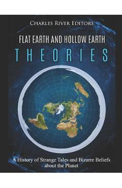 Poza produsului Flat Earth and Hollow Earth Theories: A History of Strange Tales and Bizarre Beliefs about the Planet - Charles River Editors