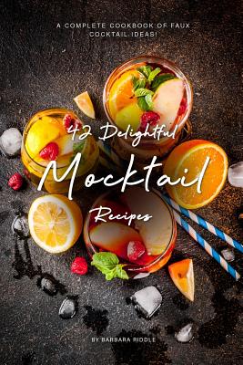 42 Delightful Mocktail Recipes: A Complete Cookbook of Faux Cocktail Ideas! - Barbara Riddle