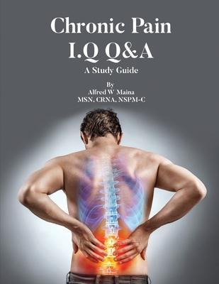 Chronic Pain I.Q Q&A: A Study Guide - Alfred W. Maina