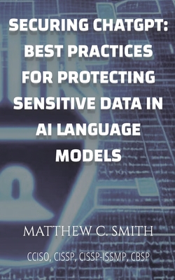 Securing ChatGPT: Best Practices for Protecting Sensitive Data in AI Language Models - Matthew C. Smith