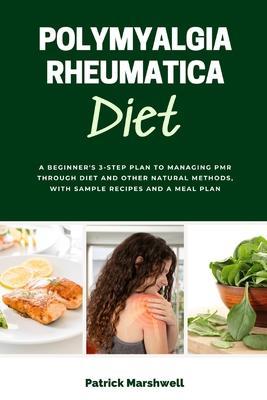 Polymyalgia Rheumatica Diet: A Beginner's 3-Step Plan to Managing PMR Through Diet and Other Natural Methods, With Sample Recipes and a Meal Plan - Patrick Marshwell
