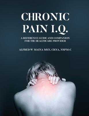 Chronic Pain I.Q.: A Reference Guide and Companion for the Healthcare Provider - Alfred W. Maina
