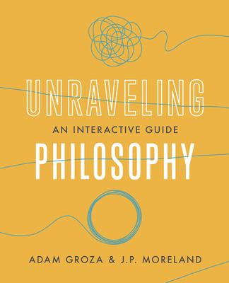 Unraveling Philosophy: An Interactive Guide - J. P. Moreland