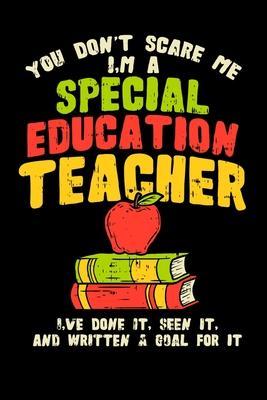 You Don't Scare Me I'm A Special Education Teacher I've Done It, Seen It, And Written A Goal For It: Perfect gift for SPED special education teaching - Rodger W. P. Hodgeson