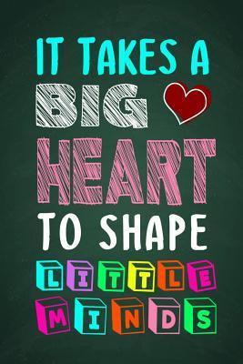 It Takes A Big Heart To Shape Little Minds: Thank you gift for teachers, teachers appreciation, year end graduation Teacher Gifts Inspirational Quotes - Sunny Days Books Publishing