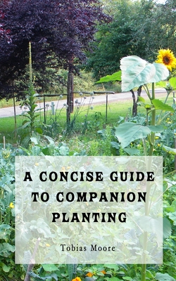 A Concise Guide to Companion Planting - Tobias Moore