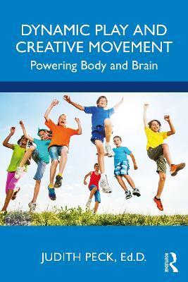 Dynamic Play and Creative Movement: Powering Body and Brain - Judith Peck