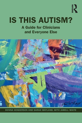 Is This Autism?: A Guide for Clinicians and Everyone Else - Donna Henderson