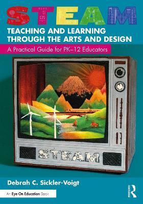 STEAM Teaching and Learning Through the Arts and Design: A Practical Guide for PK-12 Educators - Debrah C. Sickler-voigt