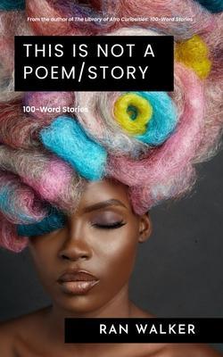 This Is Not a Poem/Story: 100-Word Stories - Ran Walker