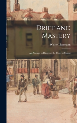 Drift and Mastery: An Attempt to Diagnose the Current Unrest - Walter Lippmann