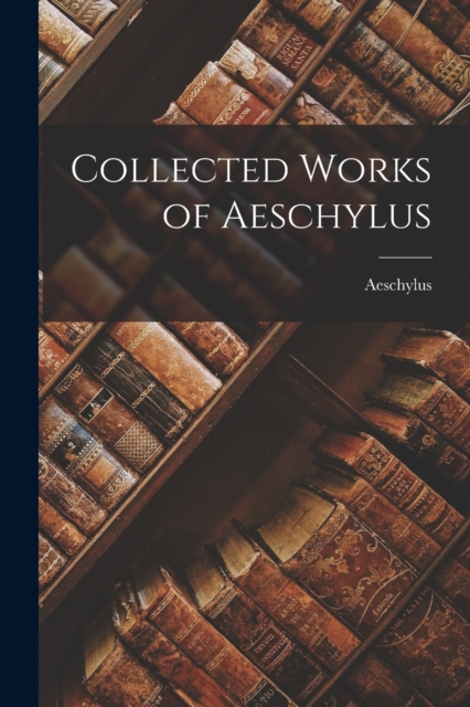 Collected Works of Aeschylus - Aeschylus