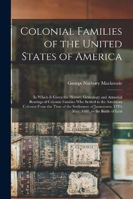 Colonial Families of the United States of America: In Which Is Given the History, Genealogy and Armorial Bearings of Colonial Families Who Settled in - George Norbury Mackenzie