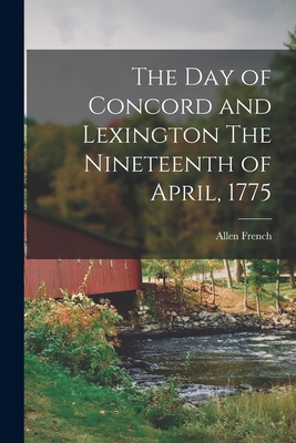 The Day of Concord and Lexington The Nineteenth of April, 1775 - Allen French